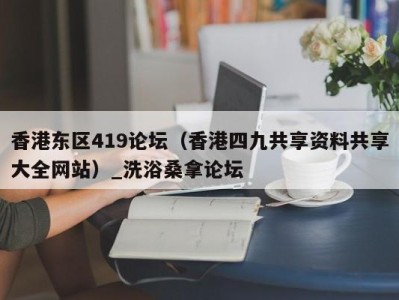 深圳香港东区419论坛（香港四九共享资料共享大全网站）_洗浴桑拿论坛