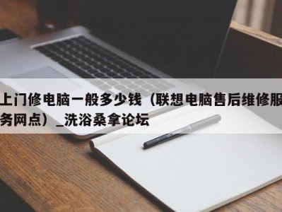 深圳上门修电脑一般多少钱（联想电脑售后维修服务网点）_洗浴桑拿论坛