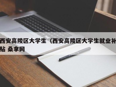 深圳西安高陵区大学生（西安高陵区大学生就业补贴 桑拿网