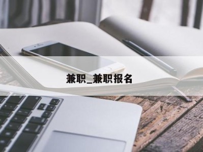 深圳兼职_兼职报名 