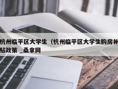 深圳杭州临平区大学生（杭州临平区大学生购房补贴政策 _桑拿网