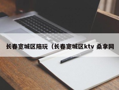 深圳长春宽城区陪玩（长春宽城区ktv 桑拿网