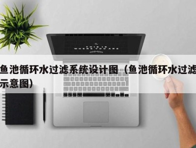 深圳鱼池循环水过滤系统设计图（鱼池循环水过滤示意图）