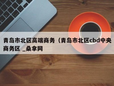 深圳青岛市北区高端商务（青岛市北区cbd中央商务区 _桑拿网