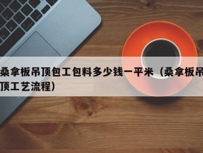 深圳桑拿板吊顶包工包料多少钱一平米（桑拿板吊顶工艺流程）