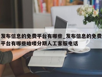 深圳发布信息的免费平台有哪些_发布信息的免费平台有哪些哈喽分期人工客服电话 