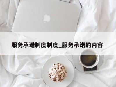 深圳服务承诺制度制度_服务承诺的内容 