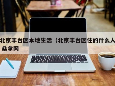 深圳北京丰台区本地生活（北京丰台区住的什么人 桑拿网