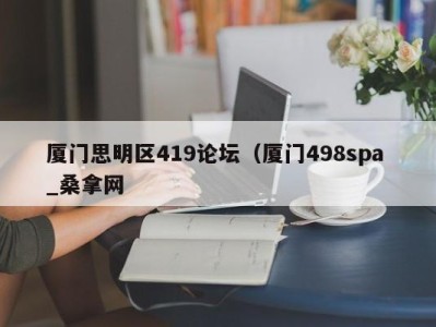 深圳厦门思明区419论坛（厦门498spa _桑拿网