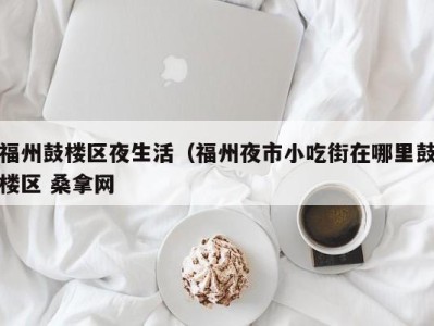 深圳福州鼓楼区夜生活（福州夜市小吃街在哪里鼓楼区 桑拿网