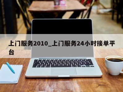 深圳上门服务2010_上门服务24小时接单平台 