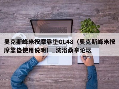 深圳奥克斯峰米按摩靠垫GL48（奥克斯峰米按摩靠垫使用说明）_洗浴桑拿论坛