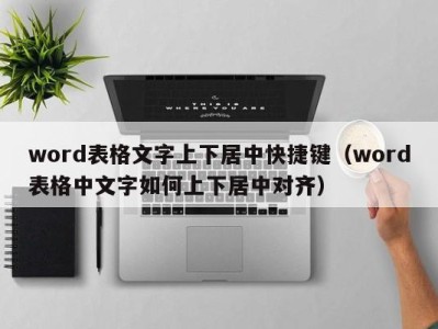 深圳word表格文字上下居中快捷键（word表格中文字如何上下居中对齐）