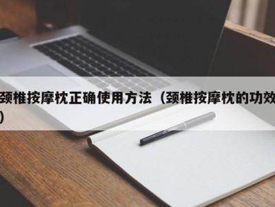 深圳颈椎按摩枕正确使用方法（颈椎按摩枕的功效）