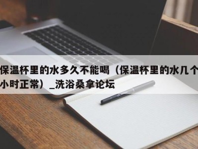 深圳保温杯里的水多久不能喝（保温杯里的水几个小时正常）_洗浴桑拿论坛