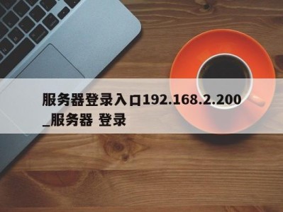 深圳服务器登录入口192.168.2.200_服务器 登录 