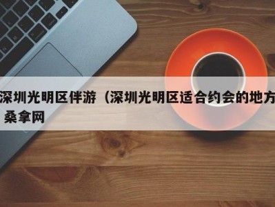 深圳光明区伴游（深圳光明区适合约会的地方 桑拿网