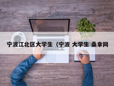 深圳宁波江北区大学生（宁波 大学生 桑拿网