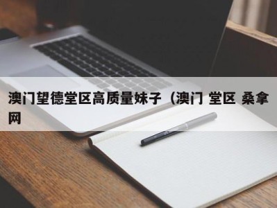 深圳澳门望德堂区高质量妹子（澳门 堂区 桑拿网