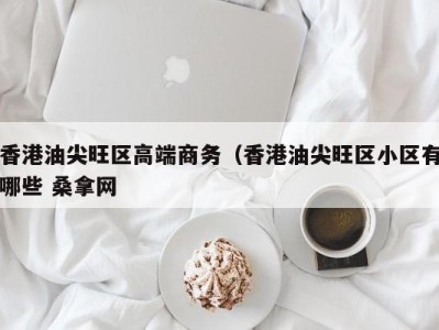 深圳香港油尖旺区高端商务（香港油尖旺区小区有哪些 桑拿网