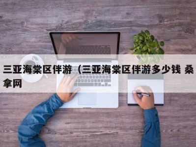 深圳三亚海棠区伴游（三亚海棠区伴游多少钱 桑拿网