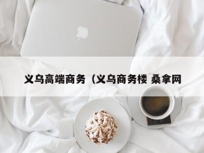 深圳义乌高端商务（义乌商务楼 桑拿网