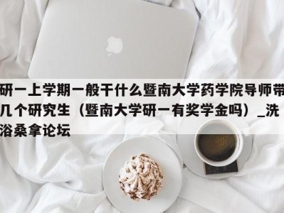 深圳研一上学期一般干什么暨南大学药学院导师带几个研究生（暨南大学研一有奖学金吗）_洗浴桑拿论坛