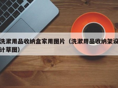 深圳洗漱用品收纳盒家用图片（洗漱用品收纳架设计草图）