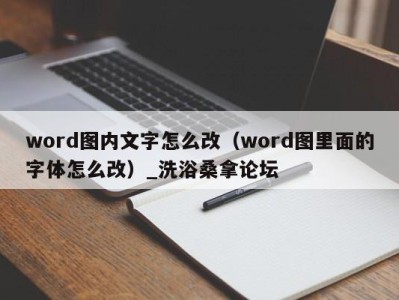 深圳word图内文字怎么改（word图里面的字体怎么改）_洗浴桑拿论坛