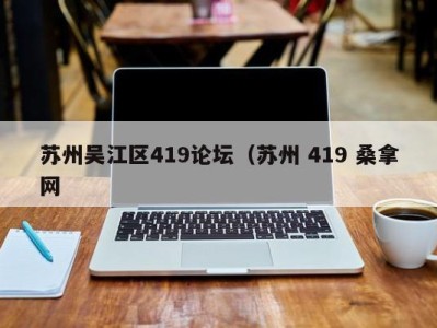 深圳苏州吴江区419论坛（苏州 419 桑拿网