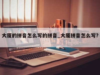 深圳大厦的拼音怎么写的拼音_大厦拼音怎么写? 