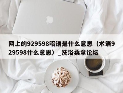 深圳网上的929598暗语是什么意思（术语929598什么意思）_洗浴桑拿论坛