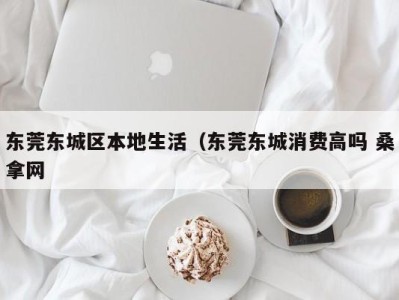 深圳东莞东城区本地生活（东莞东城消费高吗 桑拿网