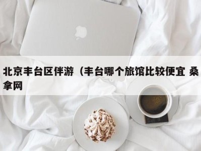 深圳北京丰台区伴游（丰台哪个旅馆比较便宜 桑拿网