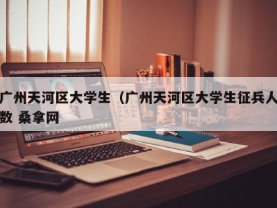 深圳广州天河区大学生（广州天河区大学生征兵人数 桑拿网