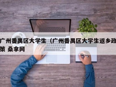 深圳广州番禺区大学生（广州番禺区大学生返乡政策 桑拿网