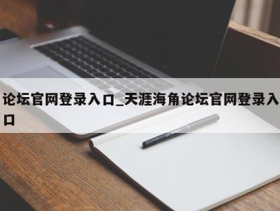 深圳论坛官网登录入口_天涯海角论坛官网登录入口 