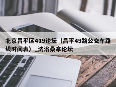 深圳北京昌平区419论坛（昌平49路公交车路线时间表）_洗浴桑拿论坛