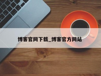 深圳博客官网下载_博客官方网站 