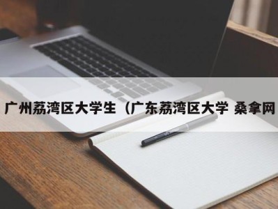 深圳广州荔湾区大学生（广东荔湾区大学 桑拿网