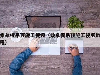 深圳桑拿板吊顶施工视频（桑拿板吊顶施工视频教程）