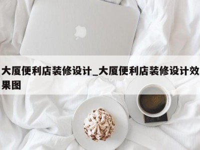 深圳大厦便利店装修设计_大厦便利店装修设计效果图 