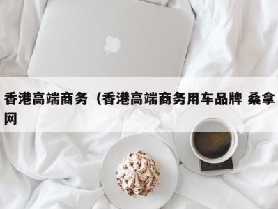 深圳香港高端商务（香港高端商务用车品牌 桑拿网