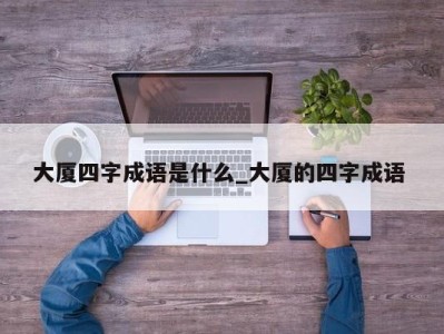 深圳大厦四字成语是什么_大厦的四字成语 