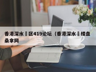 深圳香港深水埗区419论坛（香港深水埗楼盘 桑拿网