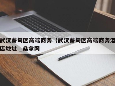 深圳武汉蔡甸区高端商务（武汉蔡甸区高端商务酒店地址 _桑拿网