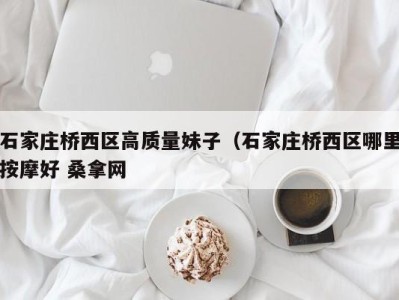 深圳石家庄桥西区高质量妹子（石家庄桥西区哪里按摩好 桑拿网