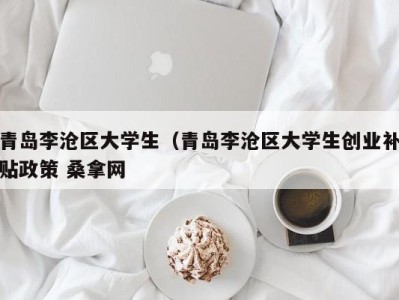 深圳青岛李沧区大学生（青岛李沧区大学生创业补贴政策 桑拿网