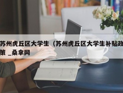 深圳苏州虎丘区大学生（苏州虎丘区大学生补贴政策 _桑拿网