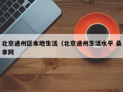 深圳北京通州区本地生活（北京通州生活水平 桑拿网